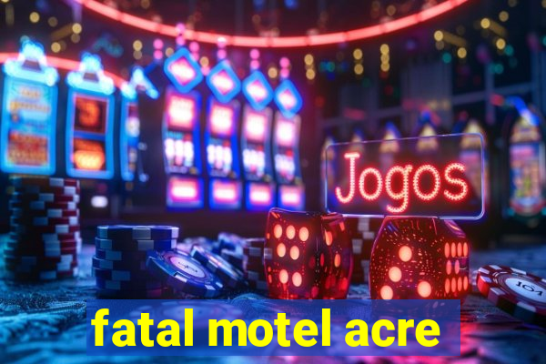 fatal motel acre